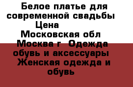 Белое платье для современной свадьбы › Цена ­ 7 000 - Московская обл., Москва г. Одежда, обувь и аксессуары » Женская одежда и обувь   